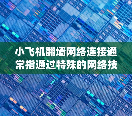 小飞机翻墙网络连接通常指通过特殊的网络技术来绕过防火墙或网络限制，实现更自由的网络访问。以下是实现这一目标的一些常用方法