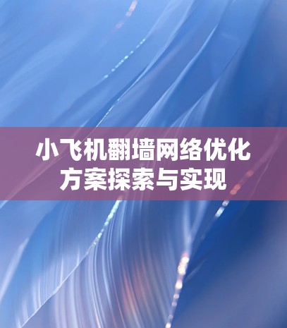 小飞机翻墙网络优化方案探索与实现 小飞机翻墙网络优化方案探索与实现