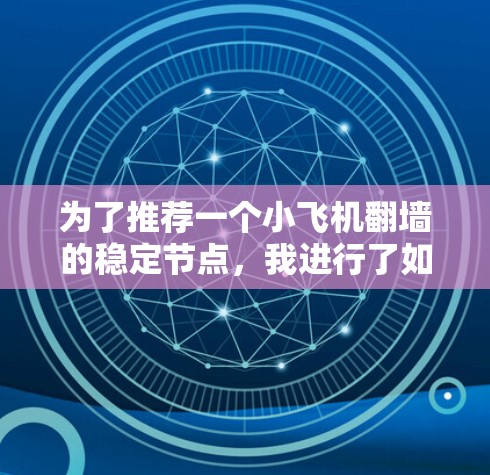 为了推荐一个小飞机翻墙的稳定节点，我进行了如下思考和研究