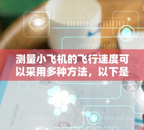 测量小飞机的飞行速度可以采用多种方法，以下是详细的步骤和方法