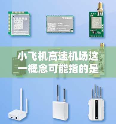 小飞机高速机场这一概念可能指的是一些专门为小型飞机设计的高速运行机场。这些机场通常注重效率和速度，同时兼顾小型飞机的起降需求。以下是一些可能的解释和相关信息