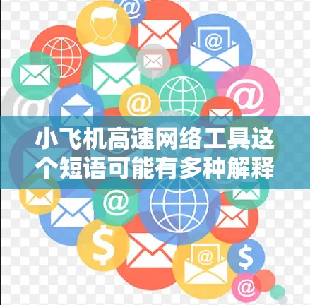 小飞机高速网络工具这个短语可能有多种解释，但结合高速网络工具这个关键词，可以理解为一些用于高速网络环境下的工具或解决方案。以下是一些可能的解释和相关工具