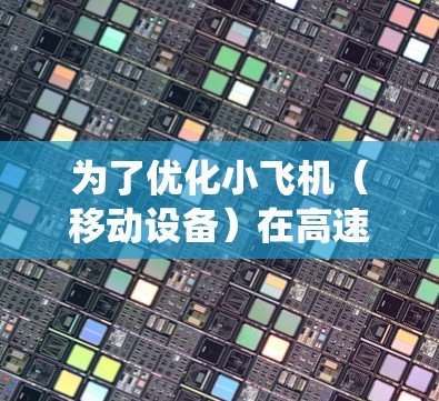 为了优化小飞机（移动设备）在高速网络中的性能，可以从以下几个方面进行系统化的优化