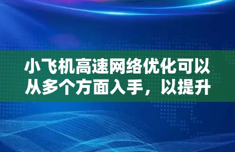 小飞机高速网络优化可以从多个方面入手,以提升网络性能和稳定性。以下是一些可能的优化策略和方法 小飞机高速网络优化可以从多个方面入手,以提升网络性能和稳定性。以下是一些可能的优化策略和方法