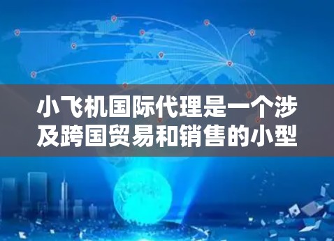 小飞机国际代理是一个涉及跨国贸易和销售的小型飞机业务，涵盖从寻找客户到协调供应商、处理运输和提供支持等多个方面。以下是对该业务的详细分析和建议