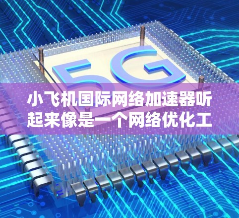 小飞机国际网络加速器听起来像是一个网络优化工具,可能用于加速国际网络连接的速度和稳定性。以下是一些可能的信息和解释 小飞机国际网络加速器听起来像是一个网络优化工具,可能用于加速国际网络连接的速度和稳定性。以下是一些可能的信息和解释