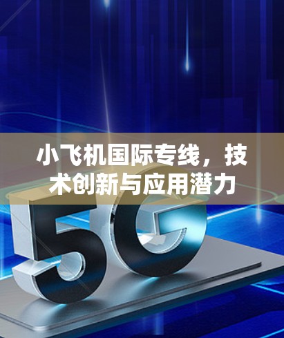 小飞机国际专线，技术创新与应用潜力