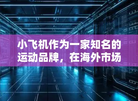 小飞机作为一家知名的运动品牌，在海外市场的扩展是一个复杂而多面的过程。以下是对小飞机海外代理情况的详细分析