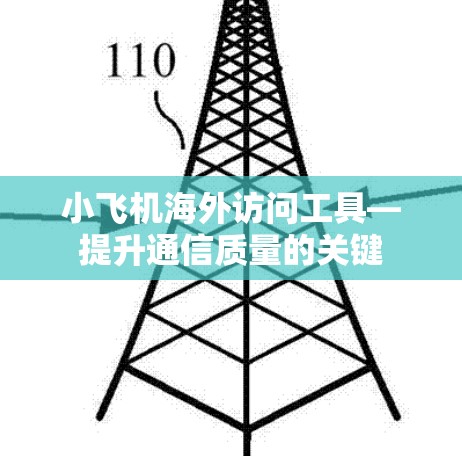小飞机海外访问工具—提升通信质量的关键 小飞机海外访问工具—提升通信质量的关键