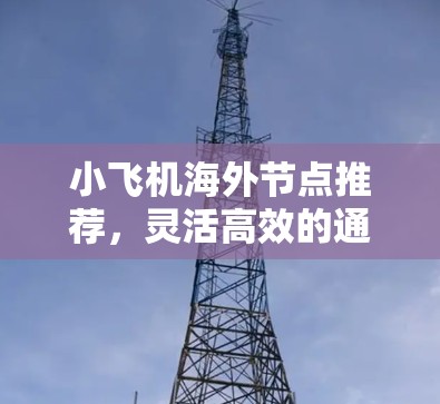 小飞机海外节点推荐,灵活高效的通信解决方案 小飞机海外节点推荐,灵活高效的通信解决方案