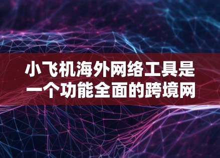 小飞机海外网络工具是一个功能全面的跨境网络管理解决方案,旨在帮助用户在海外环境中高效地进行网络操作。以下是对该工具的详细分析和总结 小飞机海外网络工具是一个功能全面的跨境网络管理解决方案,旨在帮助用户在海外环境中高效地进行网络操作。以下是对该工具的详细分析和总结