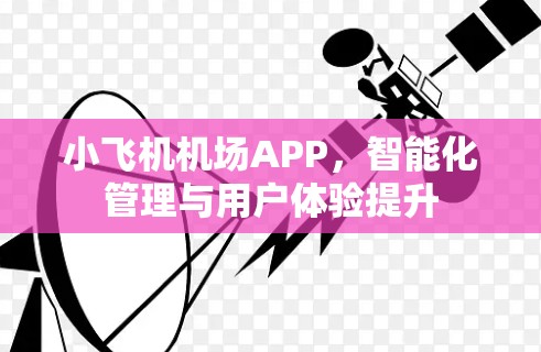 小飞机机场APP，智能化管理与用户体验提升
