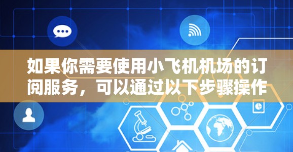 如果你需要使用小飞机机场的订阅服务，可以通过以下步骤操作