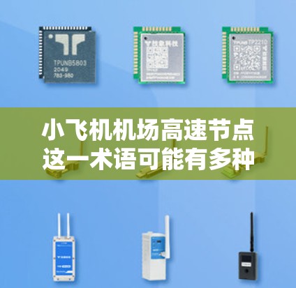 小飞机机场高速节点这一术语可能有多种解释，具体含义取决于上下文。以下是一些可能的解释