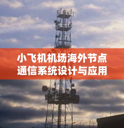 小飞机机场海外节点通信系统设计与应用研究