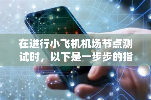 在进行小飞机机场节点测试时,以下是一步步的指南,帮助您系统地完成测试 在进行小飞机机场节点测试时,以下是一步步的指南,帮助您系统地完成测试