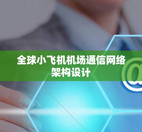 全球小飞机机场通信网络架构设计