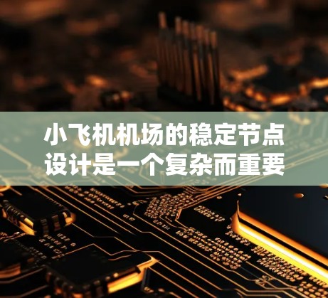 小飞机机场的稳定节点设计是一个复杂而重要的工程，旨在确保飞行安全、运营连续性以及乘客和飞行员的安全。以下是稳定节点的关键要素及其设计考虑