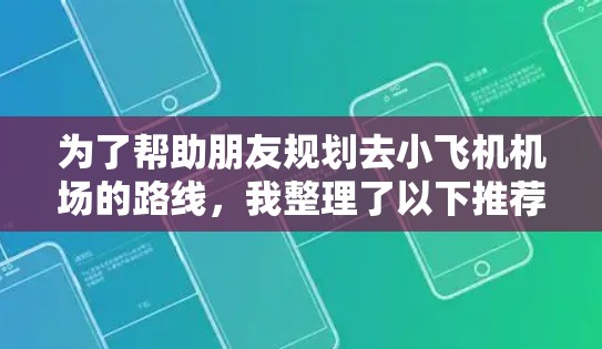 为了帮助朋友规划去小飞机机场的路线,我整理了以下推荐,考虑了交通方式、费用、安全性和景点等因素。这些路线涵盖了多个城市到小型机场的选择,供朋友参考 为了帮助朋友规划去小飞机机场的路线,我整理了以下推荐,考虑了交通方式、费用、安全性和景点等因素。这些路线涵盖了多个城市到小型机场的选择,供朋友参考
