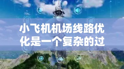 小飞机机场线路优化是一个复杂的过程，涉及飞行路径规划、地面交通安排、资源分配以及能耗控制等多个方面。以下是一些可能的优化方向和策略