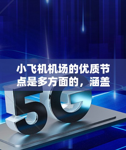 小飞机机场的优质节点是多方面的，涵盖了设施、服务、安全性和可持续性等多个维度。为了全面评估一个小飞机机场的优质节点，可以从以下几个关键方面进行分析