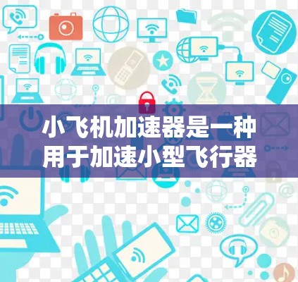 小飞机加速器是一种用于加速小型飞行器的装置，类似于物理学中的加速器。它通过电场和磁场的结合作用，使飞行器快速加速，通常用于提高飞行器的速度或性能。以下是对小飞机加速器的详细分析