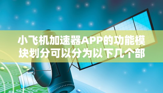 小飞机加速器APP的功能模块划分可以分为以下几个部分