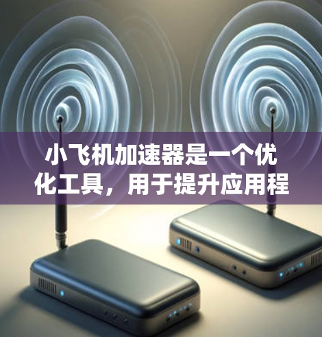 小飞机加速器是一个优化工具，用于提升应用程序的性能，特别是在资源受限的环境中运行。以下是安装小飞机加速器在 Windows 系统上的常见问题及解决方法