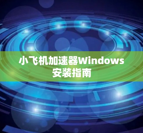 小飞机加速器Windows安装指南