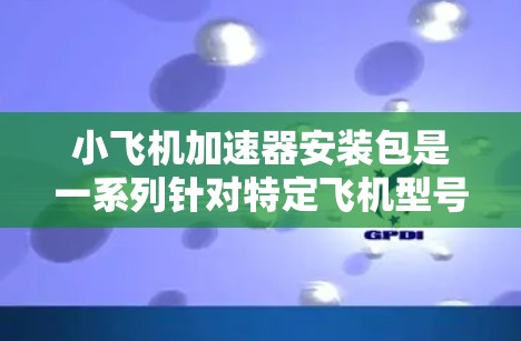 小飞机加速器安装包是一系列针对特定飞机型号的升级和改造措施，旨在提高飞机的速度和性能。这些安装包通常包括硬件和软件的升级，以优化飞行性能。以下是对小飞机加速器安装包的详细分析