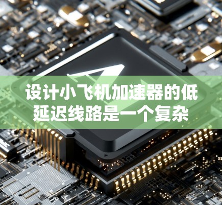 设计小飞机加速器的低延迟线路是一个复杂的工程任务，需要综合考虑多个因素以确保信号传输的高效率。以下是逐步的设计思路和实施方案