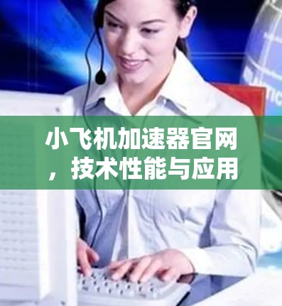 小飞机加速器官网，技术性能与应用场景分析