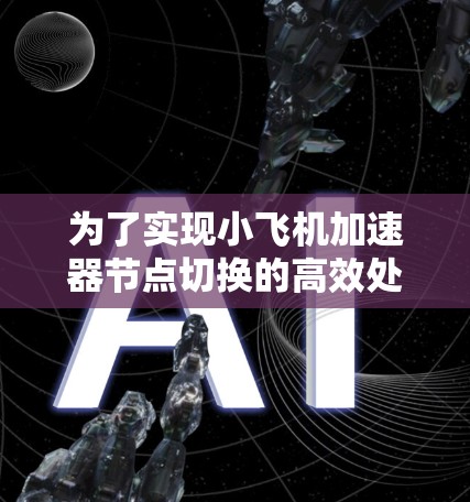 为了实现小飞机加速器节点切换的高效处理，以下是一个结构化的解决方案