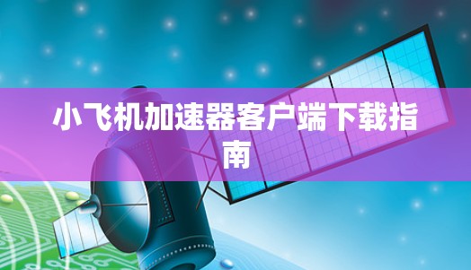 小飞机加速器客户端下载指南