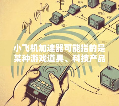 小飞机加速器可能指的是某种游戏道具、科技产品或其他应用程序中的功能,具体含义需要结合上下文来确定。以下是一些可能的解释和评测方向 小飞机加速器可能指的是某种游戏道具、科技产品或其他应用程序中的功能,具体含义需要结合上下文来确定。以下是一些可能的解释和评测方向