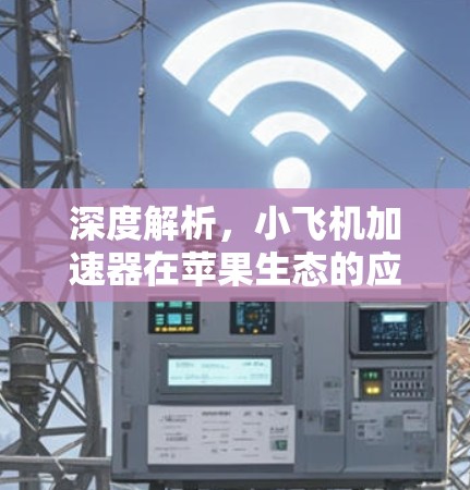 深度解析，小飞机加速器在苹果生态的应用与实现