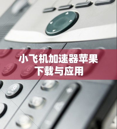小飞机加速器苹果下载与应用
