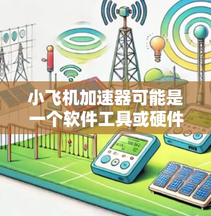 小飞机加速器可能是一个软件工具或硬件设备，用于加速某种计算或任务。如果你需要更新它的软件版本，可以按照以下步骤进行