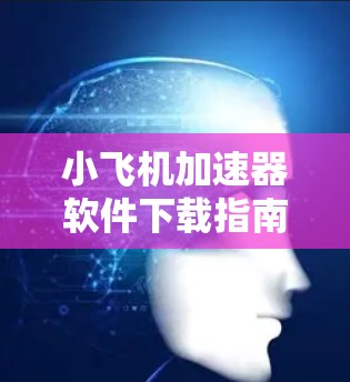 小飞机加速器软件下载指南