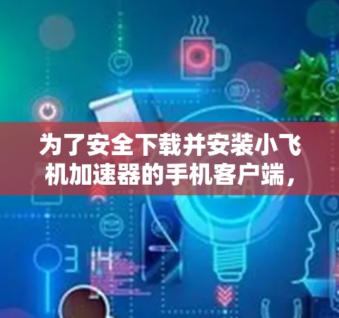 为了安全下载并安装小飞机加速器的手机客户端，请按照以下步骤操作