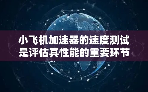 小飞机加速器的速度测试是评估其性能的重要环节，确保其能够满足飞行需求或优化设计。以下是一个可能的测试步骤和方法