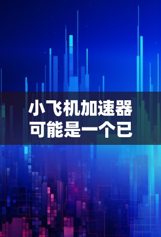 小飞机加速器可能是一个已经停止维护或不再存在的项目。以下是一些替代方案和步骤,帮助你优化网站和应用的性能 小飞机加速器可能是一个已经停止维护或不再存在的项目。以下是一些替代方案和步骤,帮助你优化网站和应用的性能