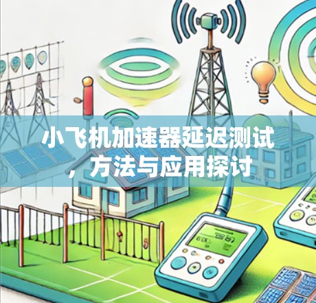 小飞机加速器延迟测试，方法与应用探讨