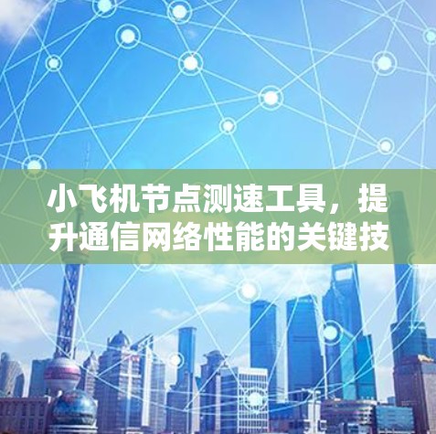 小飞机节点测速工具,提升通信网络性能的关键技术 小飞机节点测速工具,提升通信网络性能的关键技术