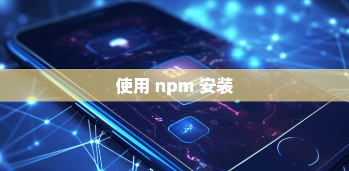 使用 npm 安装