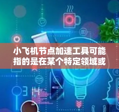 小飞机节点加速工具可能指的是在某个特定领域或项目中用于加速节点处理的工具或技术。由于小飞机这个词可能有特定的含义，或者是某个特定项目、平台或工具的名称，因此具体的解释可能需要更多的上下文