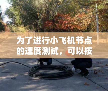 为了进行小飞机节点的速度测试，可以按照以下步骤进行