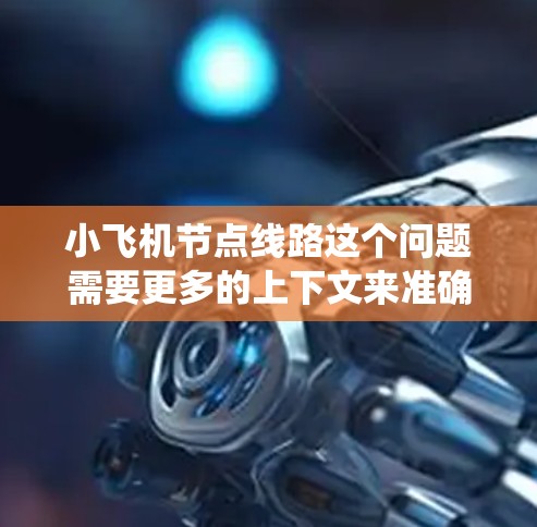 小飞机节点线路这个问题需要更多的上下文来准确回答。如果你指的是某个特定的网络架构、数据传输系统，或者是某个项目中的节点连接方式，请提供更多的细节