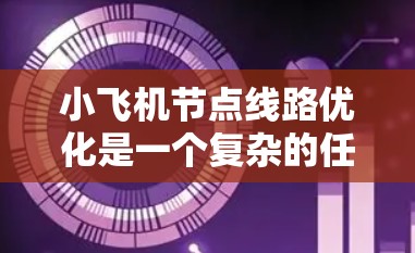 小飞机节点线路优化是一个复杂的任务，涉及多个变量和多种约束条件。以下是一个分步骤的解决方案
