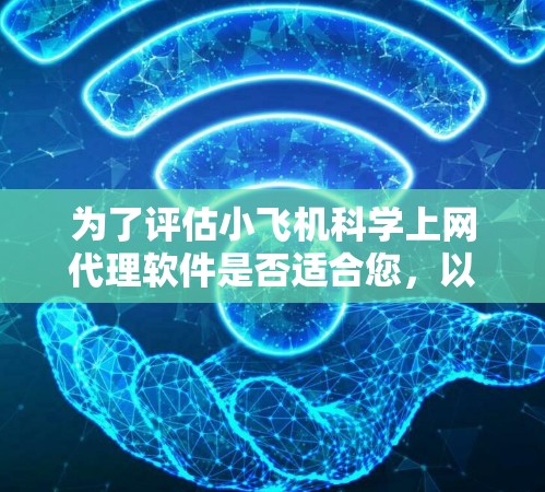 为了评估小飞机科学上网代理软件是否适合您,以下是一些关键点和建议 为了评估小飞机科学上网代理软件是否适合您,以下是一些关键点和建议